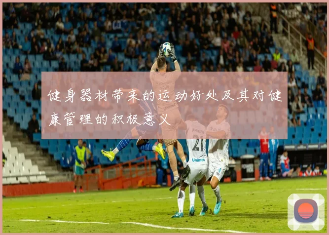 健身器材带来的运动好处及其对健康管理的积极意义