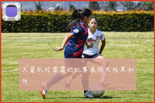 火箭队对雷霆的比赛表现及结果如何