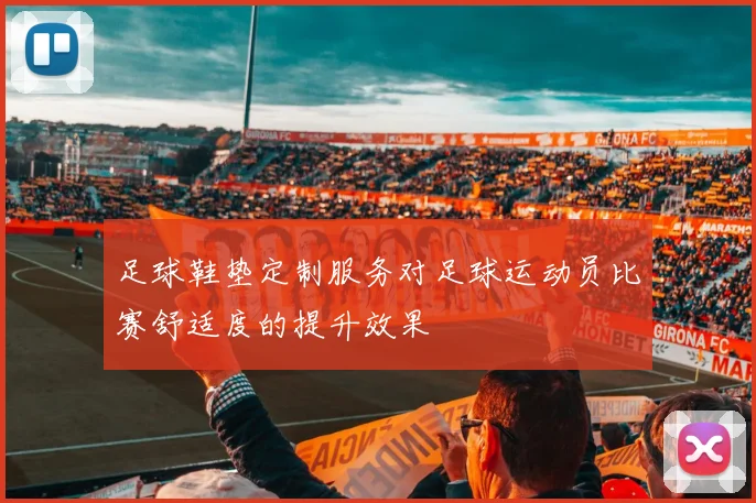 足球鞋垫定制服务对足球运动员比赛舒适度的提升效果