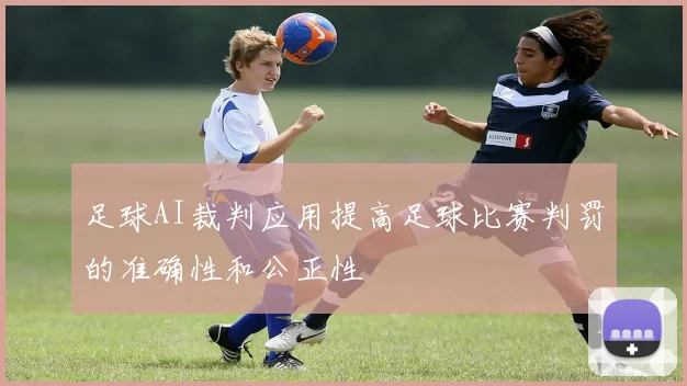 足球AI裁判应用提高足球比赛判罚的准确性和公正性
