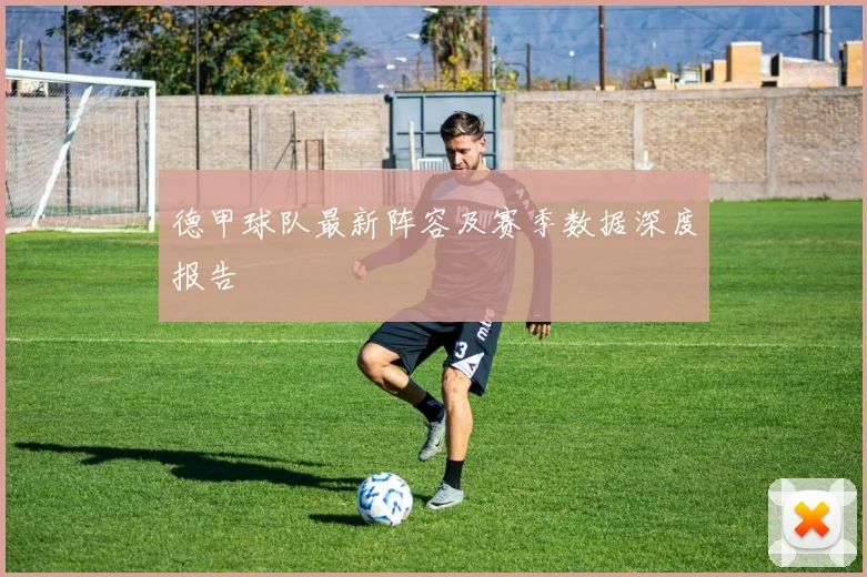 德甲球队最新阵容及赛季数据深度报告