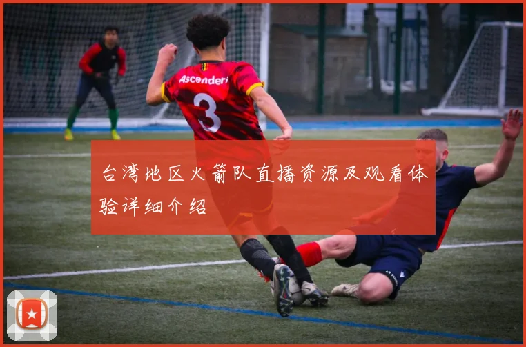 台湾地区火箭队直播资源及观看体验详细介绍