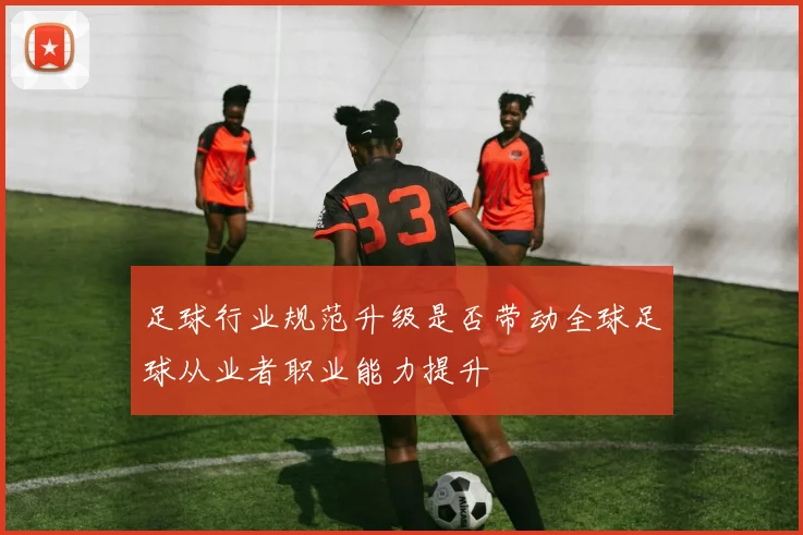 足球行业规范升级是否带动全球足球从业者职业能力提升