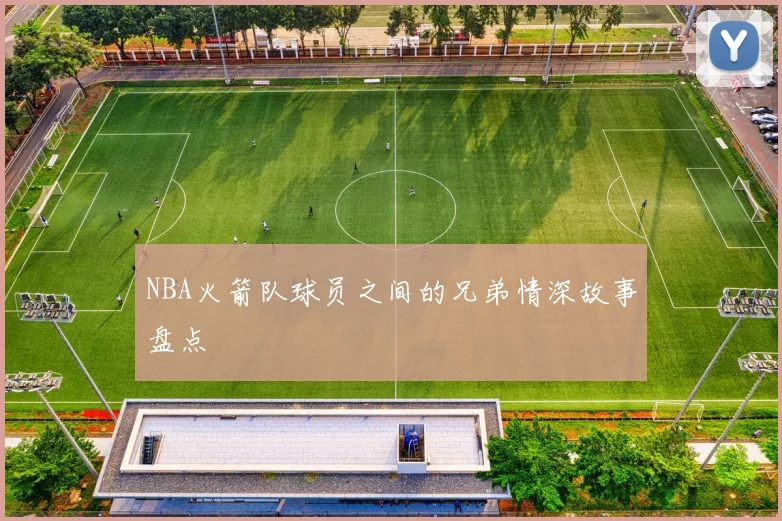 NBA火箭队球员之间的兄弟情深故事盘点