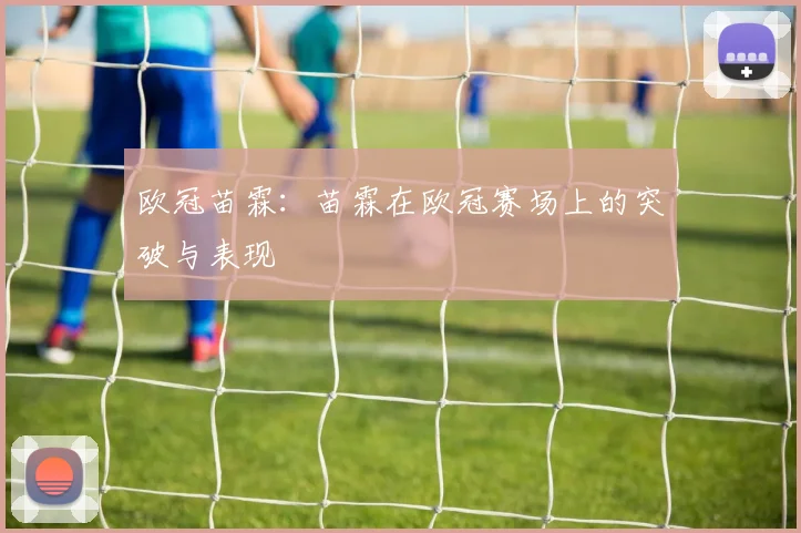 欧冠苗霖：苗霖在欧冠赛场上的突破与表现