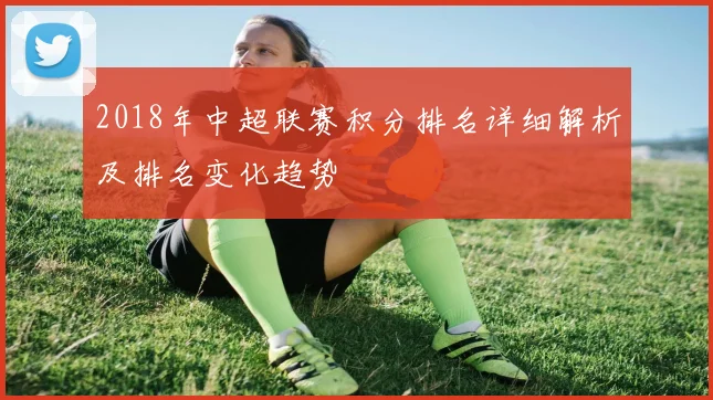 2018年中超联赛积分排名详细解析及排名变化趋势