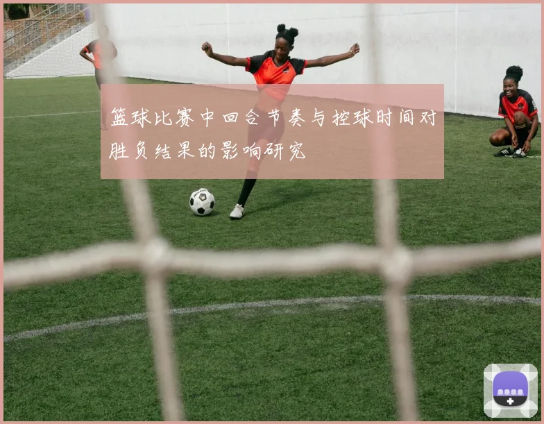 篮球比赛中回合节奏与控球时间对胜负结果的影响研究