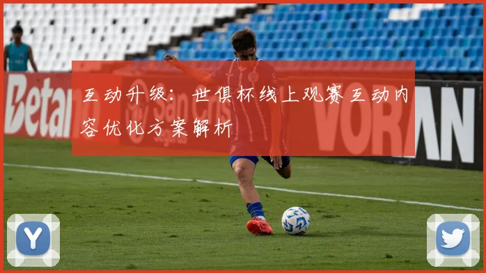 互动升级：世俱杯线上观赛互动内容优化方案解析